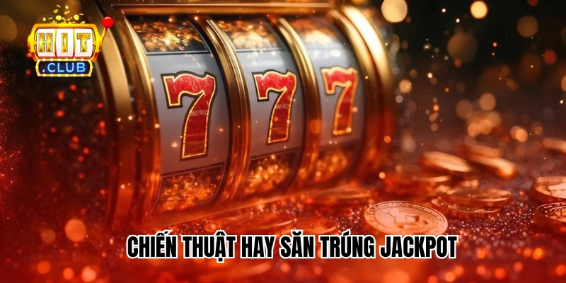 Chiến thuật hay săn trúng jackpot