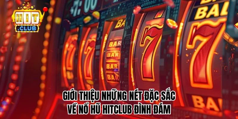 Giới thiệu những nét đặc sắc về Nổ hũ HitClub đình đám