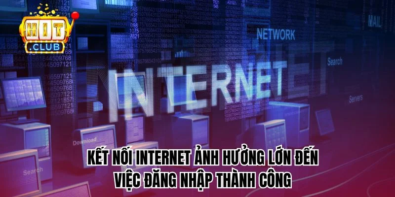 Kết nối Internet ảnh hưởng lớn đến việc đăng nhập thành công